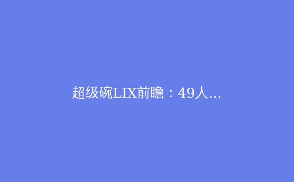 超级碗LIX前瞻：49人与乌鸦的世纪对决，谁将问鼎？ - 4